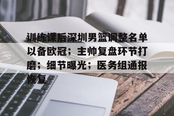 开云平台-关于训练课后深圳男篮调整名单以备欧冠;主帅复盘环节打磨;细节曝光;医务组通报恢复的信息