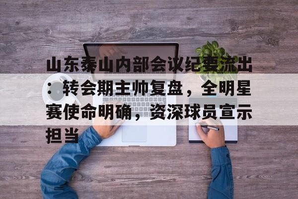 开云体育官网-关于山东泰山内部会议纪要流出:转会期主帅复盘,全明星赛使命明确,资深球员宣示担当的信息