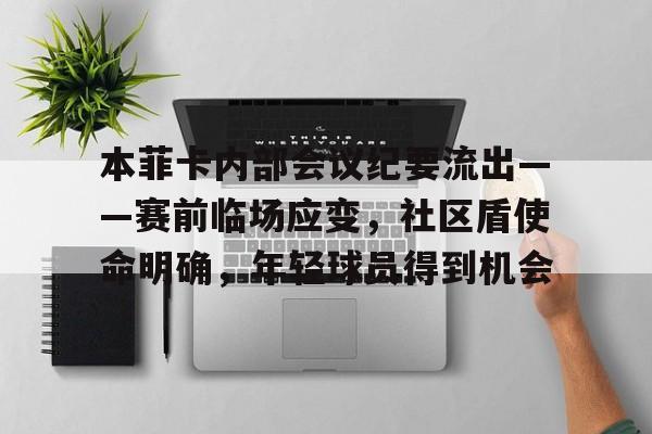 开云app-关于本菲卡内部会议纪要流出——赛前临场应变，社区盾使命明确，年轻球员得到机会的信息
