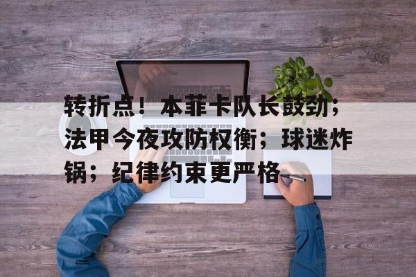 开云注册-转折点！本菲卡队长鼓劲；法甲今夜攻防权衡；球迷炸锅；纪律约束更严格的简单介绍